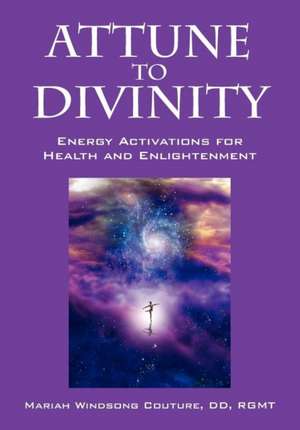 Attune to Divinity: Energy Activations for Health and Enlightenment de Mariah Windsong Couture DD Rgmt