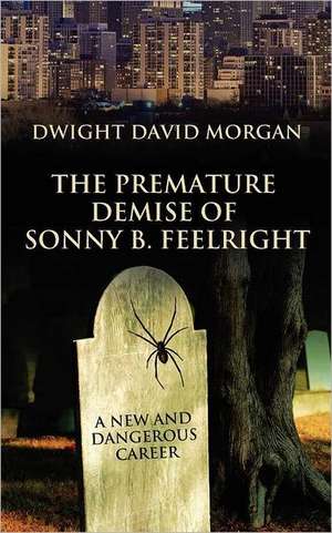 The Premature Demise of Sonny B. Feelright: A New and Dangerous Career de Dwight David Morgan