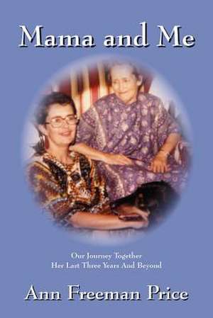 Mama and Me: Our Journey Together Her Last Three Years and Beyond de Freeman Ann Price