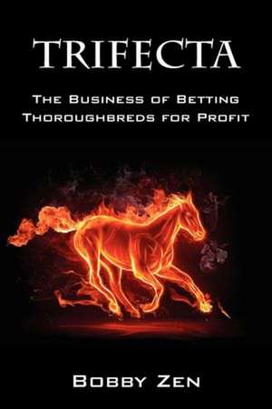 Trifecta: The Business of Betting Thoroughbreds for Profit de Bobby Zen