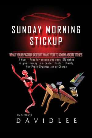 Sunday Morning Stickup: What Your Pastor Doesn't Want You to Know about Tithes a Must-Read for Anyone Who Pays 10% Tithes or Gives Money to a de David Lee