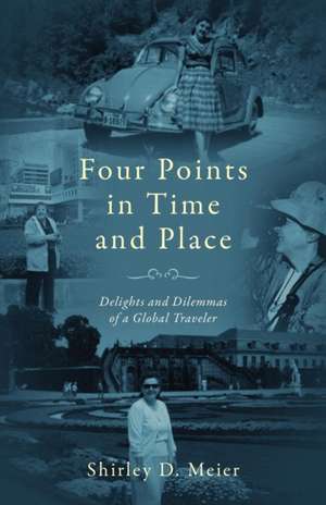 Four Points in Time and Place: Delights and Dilemmas of a Global Traveler de Shirley D. Meier