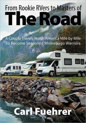 From Rookie Rvers to Masters of the Road: A Couple Travels North America Mile by Mile to Become Seasoned Winnebago Warriors de Carl Fuehrer