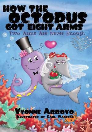 How the Octopus Got Eight Arms: Two Arms Are Never Enough de Yvonne Arroyo