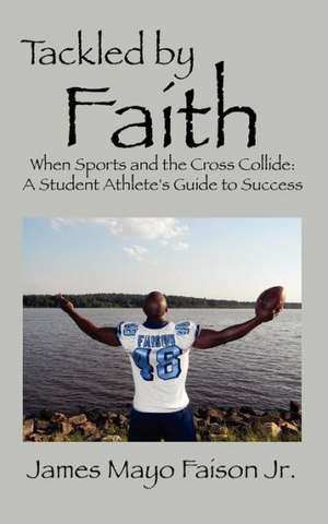 Tackled by Faith: A Student Athlete's Guide to Success de James Mayo Faison Jr