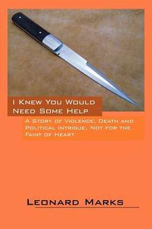 I Knew You Would Need Some Help: A Story of Violence, Death and Political Intrigue, Not for the Faint of Heart de Leonard Marks