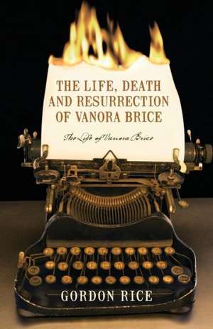 The Life, Death and Resurrection of Vanora Brice: The Life of Vanora Brice de Gordon Rice