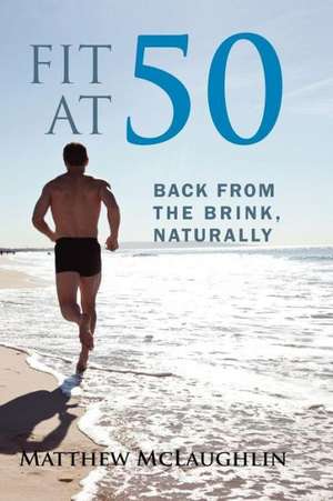 Fit at 50: Back from the Brink, Naturally de Matthew McLaughlin