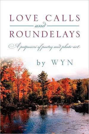 Love Calls and Roundelays: A Potpourri of Poetry and Photo Art de Wyn