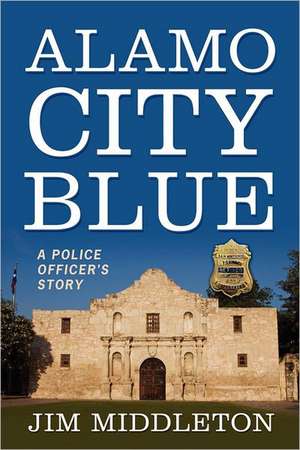 Alamo City Blue: A Police Officer's Story de Jim Middleton