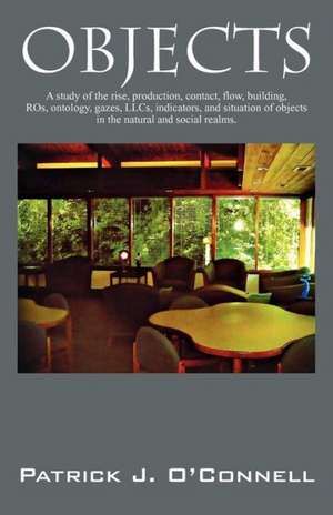 Objects: A Study of the Rise, Production, Contact, Flow, Building, Ros, Ontology, Gazes, Llcs, Indicators, and Situation of Obj de Patrick J. Oconnell