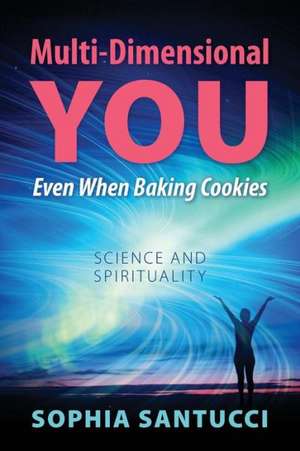 Multi-Dimensional You Even When Baking Cookies: Science and Spirituality de Sophia Santucci