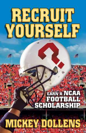 Recruit Yourself: Earn a NCAA Football Scholarship de Mickey Dollens