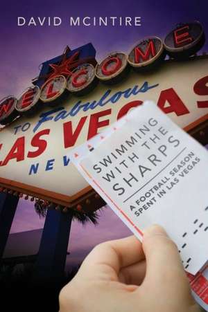 Swimming with the Sharps: A Football Season Spent in Las Vegas de David McIntire