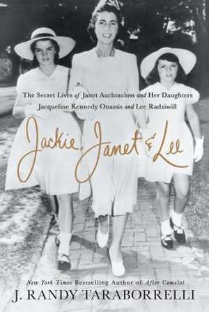 Jackie, Janet & Lee: The Secret Lives of Janet Auchincloss and Her Daughters, Jacqueline Kennedy Onassis and Lee Radziwill de J. Randy Taraborrelli