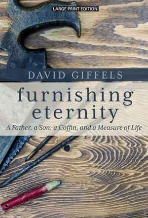 Furnishing Eternity: A Father, a Son, a Coffin, and a Measure of Life de David Giffels