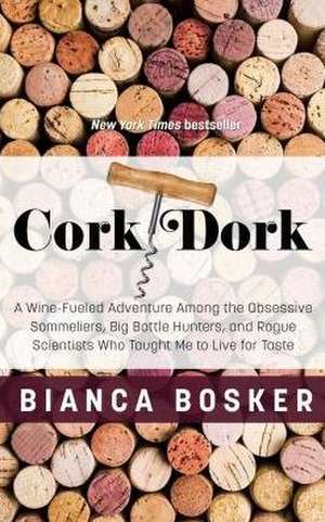 Cork Dork: A Wine-Fueled Adventure Among the Obsessive Sommeliers, Big Bottle Hunters, and Rogue Scientists Who Taught Me to Live de Bianca Bosker