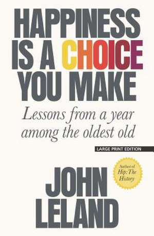 Happiness Is a Choice You Make: Lessons from a Year Among the Oldest Old de John Leland