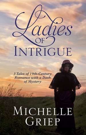 Ladies of Intrigue: 3 Tales of 19th-Century Romance with a Dash of Mystery de Michelle Griep