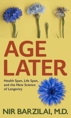 Age Later: Health Span, Life Span, and the New Science of Longevity de Barzilai