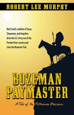 Bozeman Paymaster: A Tale of the Fetterman Massacre de Robert Lee Murphy