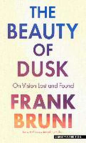 The Beauty of Dusk: On Vision Lost and Found de Frank Bruni