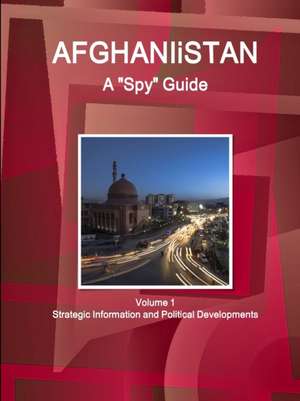 Afghanistan A "Spy" Guide Volume 1 Strategic Information and Political Developments de Inc. Ibp