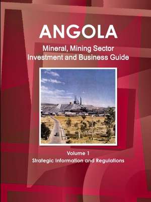 Angola Mineral, Mining Sector Investment and Business Guide Volume 1 Strategic Information and Regulations de Inc. Ibp