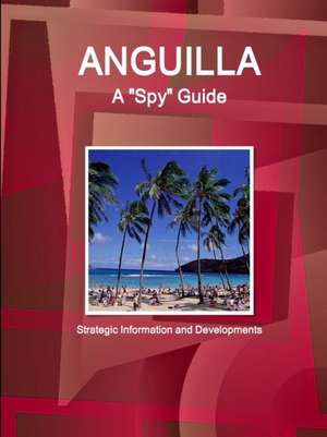 Anguilla A "Spy" Guide - Strategic Information and Developments de Ibp Usa