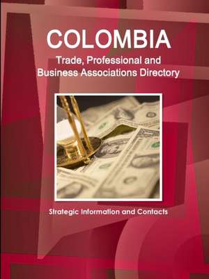 Colombia Trade, Professional and Business Associations Directory - Strategic Information and Contacts de IBP. Inc.