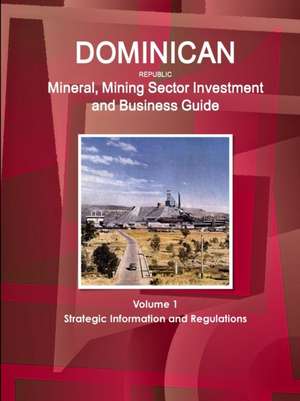 Dominican Republic Mineral, Mining Sector Investment and Business Guide Volume 1 Strategic Information and Regulations de Inc. Ibp