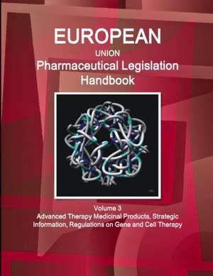 EU Pharmaceutical Legislation Handbook Volume 3 Advanced Therapy Medicinal Products, Strategic Information, Regulations on Gene and Cell Therapy de Inc. Ibp