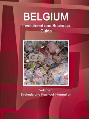 Belgium Investment and Business Guide Volume 1 Strategic and Practical Information de Inc. Ibp