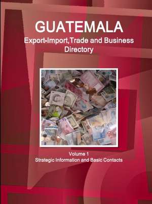 Guatemala Export-Import,Trade and Business Directory Volume 1 Strategic Information and Basic Contacts de Www. Ibpus. Com