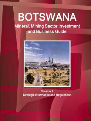 Botswana Mineral, Mining Sector Investment and Business Guide Volume 1 Strategic Information and Regulations de Inc. Ibp