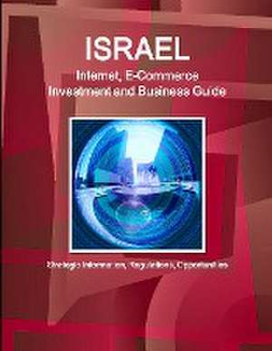 Israel Internet, E-Commerce Investment and Business Guide - Strategic Information, Regulations, Opportunities de IBP. Inc.