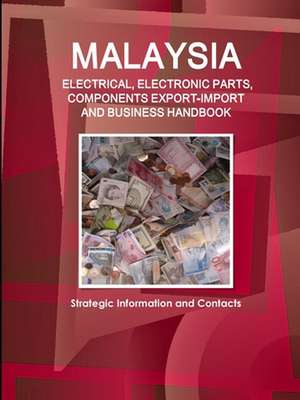 Malaysia ELECTRICAL, ELECTRONIC PARTS, COMPONENTS EXPORT-IMPORT & BUSINESS HANDBOOK - Strategic Information and Contacts de Inc. Ibp