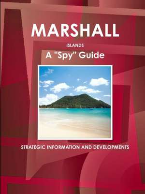 Marshall Islands A "Spy" Guide - Strategic Information and Developments de Inc. Ibp