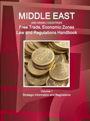 Middle East and Arabic Countries Free Trade, Economic Zones Law and Regulations Handbook Volume 1 Strategic Information and Regulations de Inc. Ibp