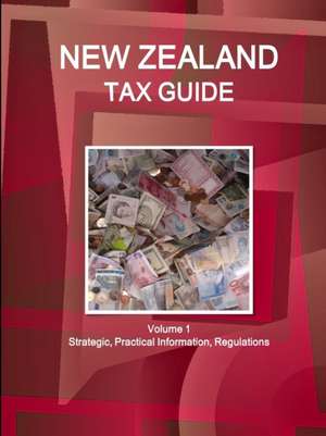 New Zealand Tax Guide Volume 1 Strategic, Practical Information, Regulations de Ibpus. Com