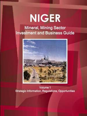 Niger Mineral, Mining Sector Investment and Business Guide Volume 1 Strategic Information, Regulations, Opportunities de Inc. Ibp