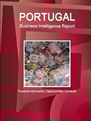 Portugal Business Intelligence Report - Practical Information, Opportunities, Contacts de Inc. Ibp