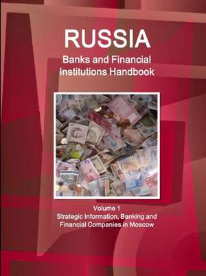 Russia Banks and Financial Institutions Handbook Volume 1 Strategic Information, Banking and Financial Companies in Moscow de Inc. Ibp