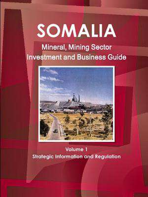 Somalia Mineral, Mining Sector Investment and Business Guide Volume 1 Strategic Information and Regulations de Ibp Usa