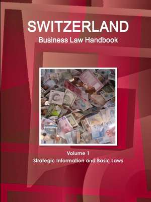 Switzerland Business Law Handbook Volume 1 Strategic Information and Basic Laws de Inc. Ibp