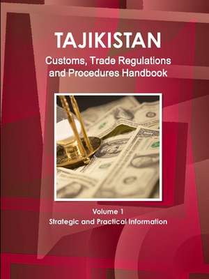 Tajikistan Customs, Trade Regulations and Procedures Handbook Volume 1 Strategic and Practical Information de Inc. Ibp