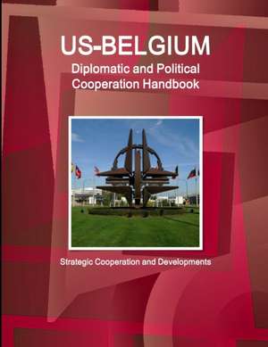 US-Belgium Diplomatic and Political Cooperation Handbook - Strategic Cooperation and Developments de IBP. Inc.