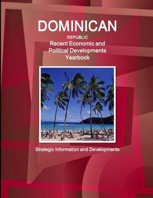 Dominican Republic Recent Economic and Political Developments Yearbook - Strategic Information and Developments de Inc. Ibp