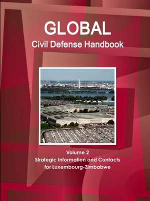 Global Civil Defense Handbook Volume 2 Strategic Information and Contacts For Luxembourg-Zimbabwe de Inc. Ibp