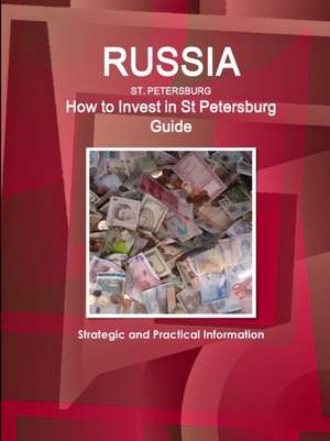 Russia, St Petersburg - How to Invest in St Petersburg Guide - Strategic and Practical Information de Inc. Ibp